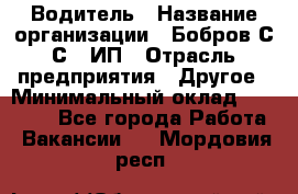 Водитель › Название организации ­ Бобров С.С., ИП › Отрасль предприятия ­ Другое › Минимальный оклад ­ 25 000 - Все города Работа » Вакансии   . Мордовия респ.
